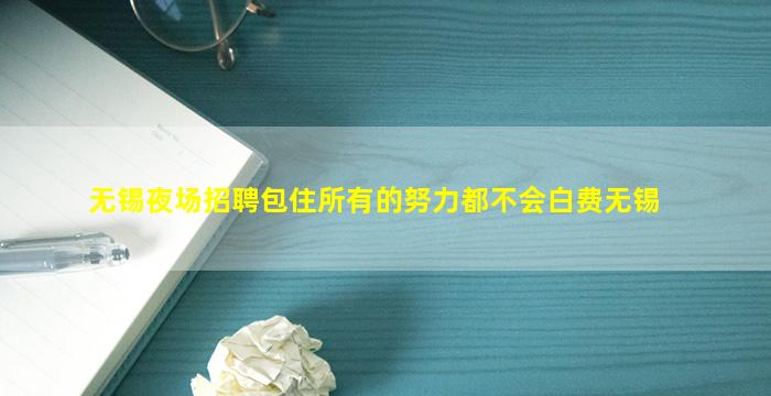无锡夜场招聘包住所有的努力都不会白费无锡